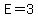 E=3