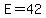 E=42