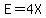 E=4X
