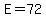 E=72