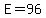 E=96