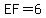 EF=6