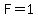 F=1