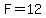 F=12