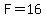 F=16