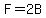F=2B