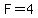 F=4