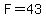 F=43