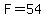 F=54