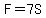 F=7S