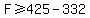 F+%3E=+425+-+332