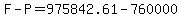 F-P=975842.61-760000