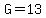 G=13