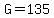 G=135