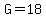 G=18