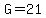 G=21