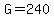 G=240