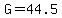 G=44.5