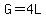 G=4L