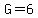 G=6