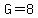 G=8