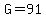 G=91