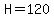 H=120