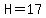 H=17