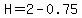 H=2-0.75