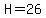 H=26