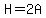 H=2A