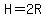 H=2R