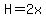 H=2x