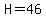 H=46