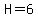 H=6