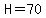 H=70