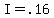 I=.16