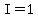 I=1