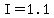 I=1.1
