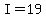 I=19