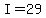 I=29