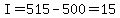 I=515-500=15