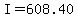 I=608.40