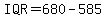 IQR=680-585
