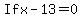 If+x+-+13+=+0