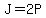 J=2P