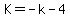K=-k-4