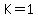 K=1