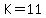 K=11