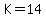 K=14